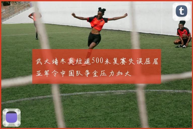 武大靖冬奥短道500米复赛失误屈居亚军令中国队争金压力加大