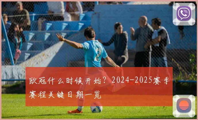 欧冠什么时候开始？2024-2025赛季赛程关键日期一览