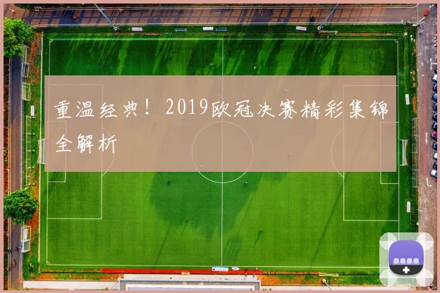 重温经典！2019欧冠决赛精彩集锦全解析